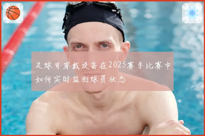 足球可穿戴设备在2025赛季比赛中如何实时监测球员状态