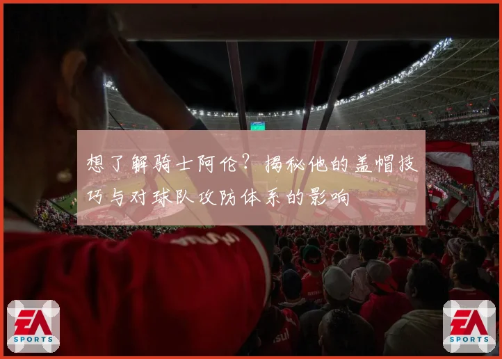 想了解骑士阿伦？揭秘他的盖帽技巧与对球队攻防体系的影响