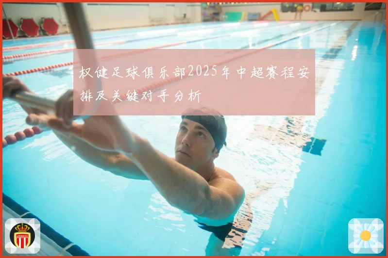 权健足球俱乐部2025年中超赛程安排及关键对手分析
