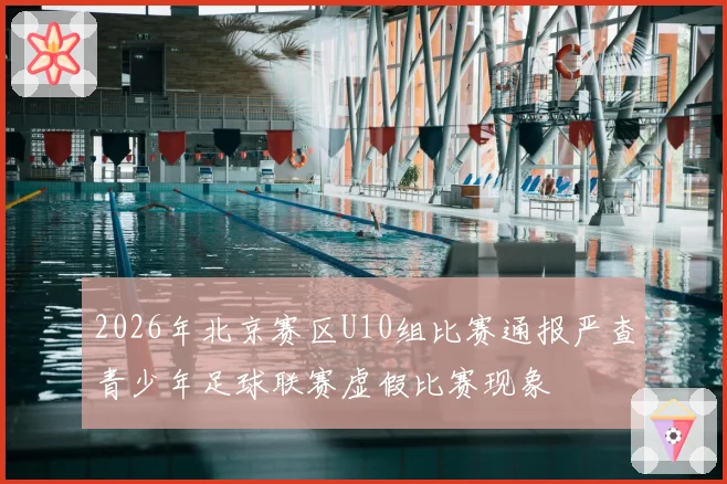 2026年北京赛区U10组比赛通报严查青少年足球联赛虚假比赛现象