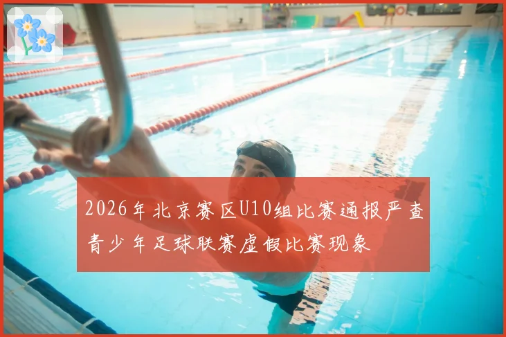 2026年北京赛区U10组比赛通报严查青少年足球联赛虚假比赛现象