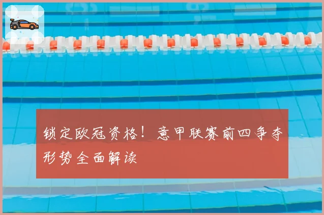 锁定欧冠资格!意甲联赛前四争夺形势全面解读