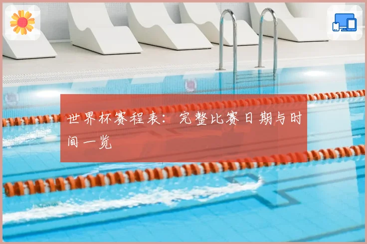 世界杯赛程表：完整比赛日期与时间一览